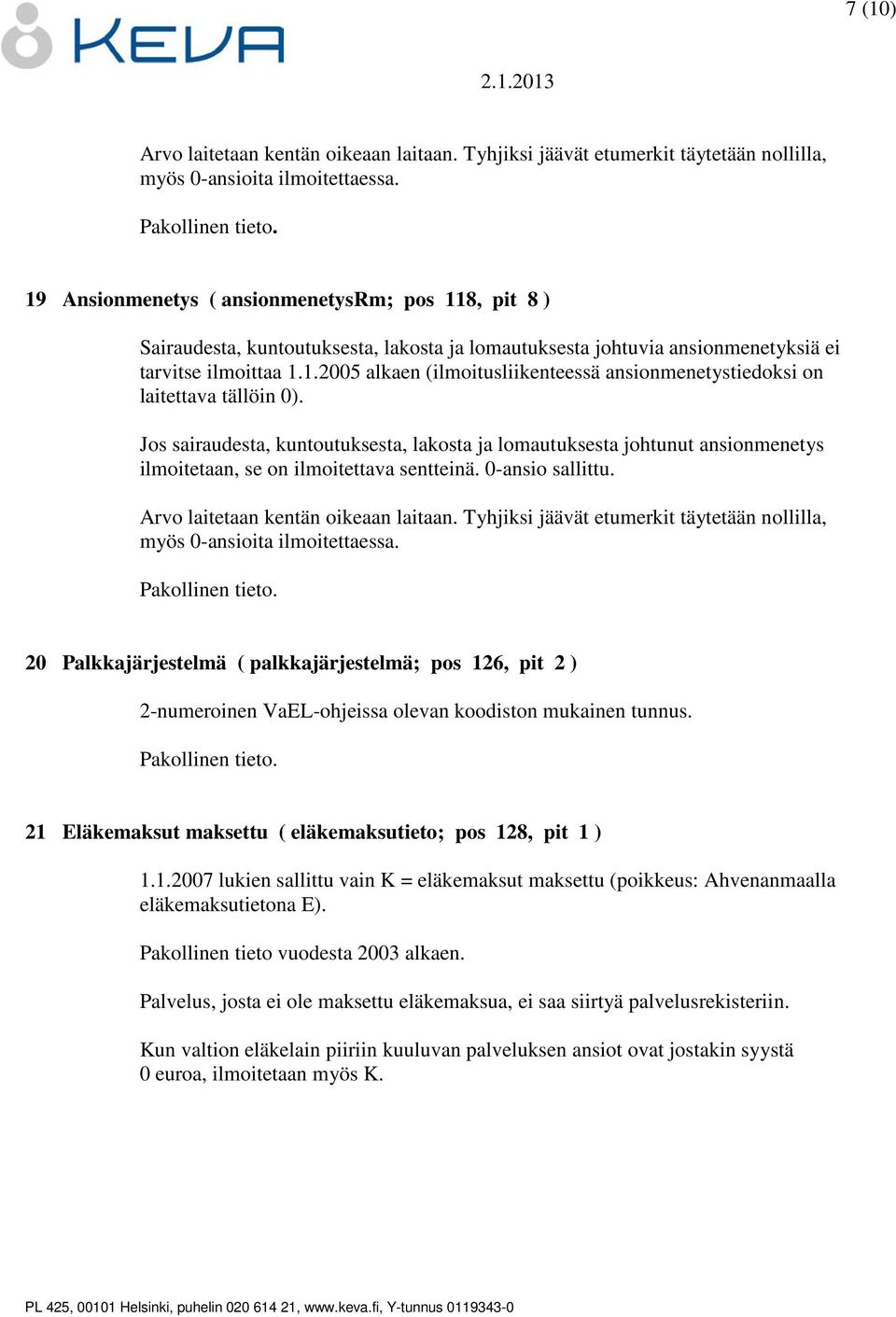 Jos sairaudesta, kuntoutuksesta, lakosta ja lomautuksesta johtunut ansionmenetys ilmoitetaan, se on ilmoitettava sentteinä. 0-ansio sallittu. Arvo laitetaan kentän oikeaan laitaan.