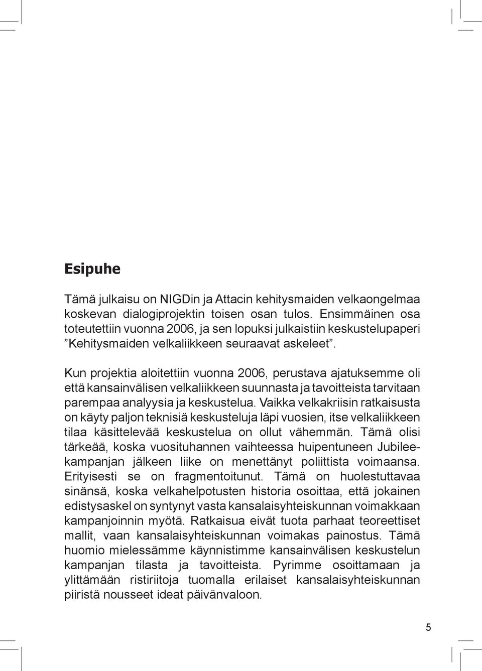 Kun projektia aloitettiin vuonna 2006, perustava ajatuksemme oli että kansainvälisen velkaliikkeen suunnasta ja tavoitteista tarvitaan parempaa analyysia ja keskustelua.