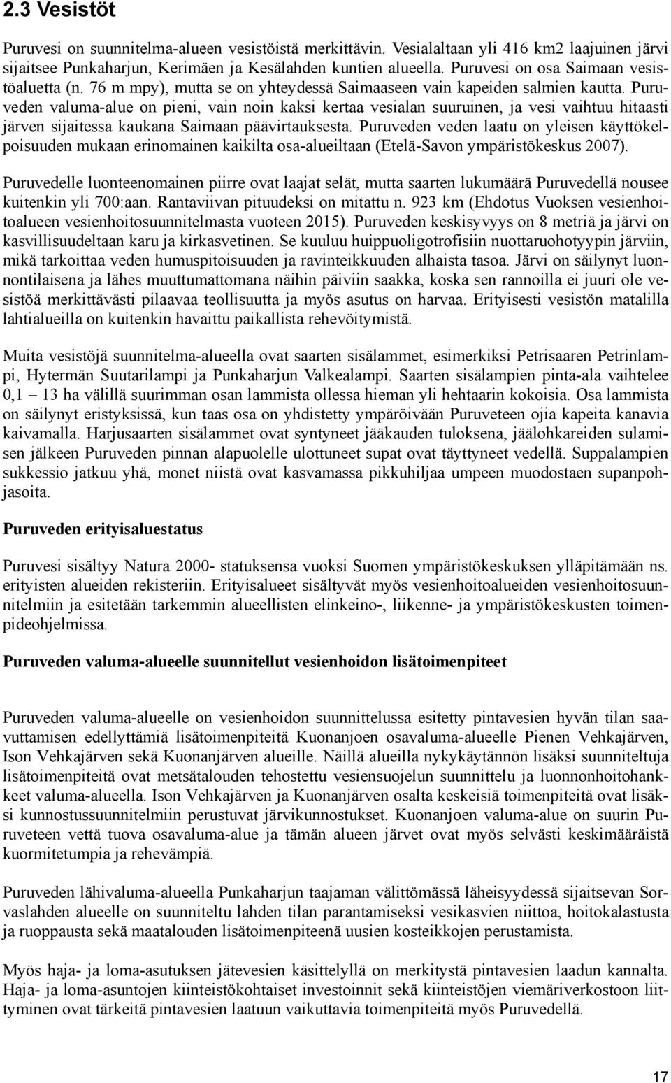 Puruveden valuma-alue on pieni, vain noin kaksi kertaa vesialan suuruinen, ja vesi vaihtuu hitaasti järven sijaitessa kaukana Saimaan päävirtauksesta.