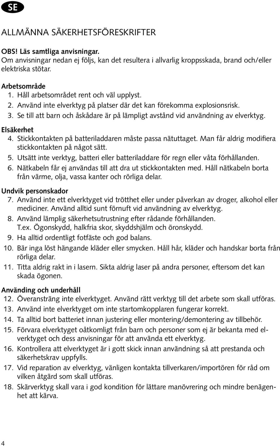 Elsäkerhet 4. Stickkontakten på batteriladdaren måste passa nätuttaget. Man får aldrig modifiera stickkontakten på något sätt. 5.