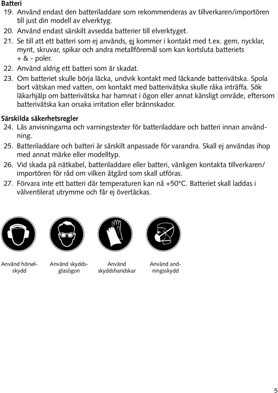 Använd aldrig ett batteri som är skadat. 23. Om batteriet skulle börja läcka, undvik kontakt med läckande batterivätska.