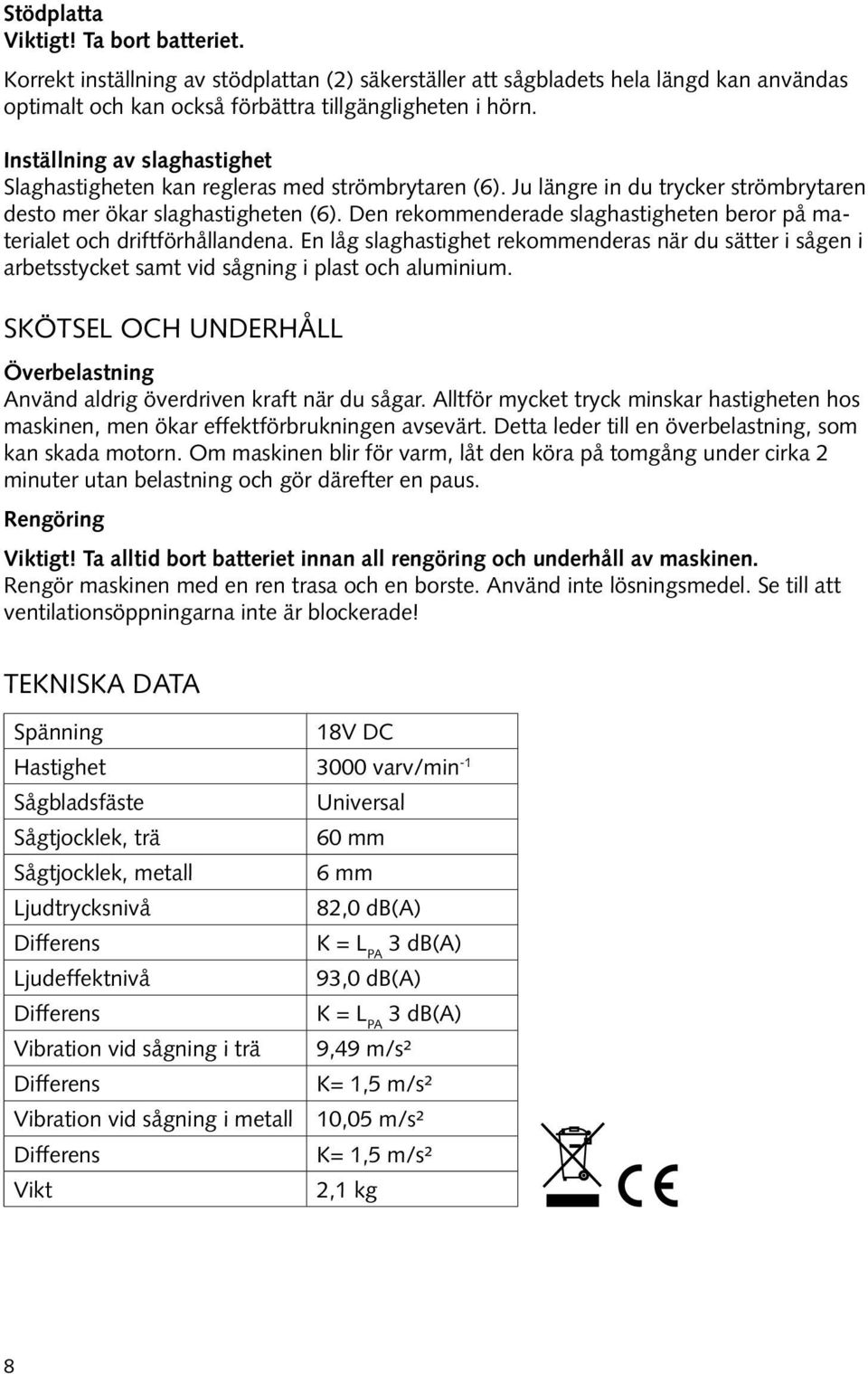 Den rekommenderade slaghastigheten beror på materialet och driftförhållandena. En låg slaghastighet rekommenderas när du sätter i sågen i arbetsstycket samt vid sågning i plast och aluminium.