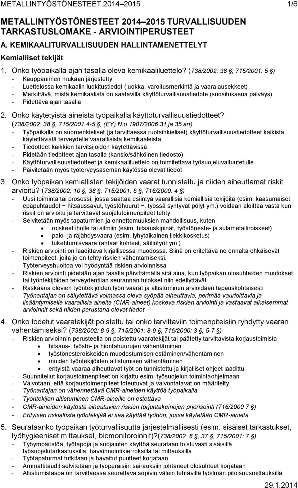 (738/2002: 38, 715/2001: 5 ) - Kauppanimen mukaan järjestetty - Luettelossa kemikaalin luokitustiedot (luokka, varoitusmerkintä ja vaaralausekkeet) - Merkittävä, mistä kemikaalista on saatavilla