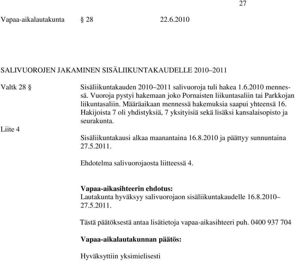 Vuoroja pystyi hakemaan joko Pornaisten liikuntasaliin tai Parkkojan liikuntasaliin. Määräaikaan mennessä hakemuksia saapui yhteensä 16.
