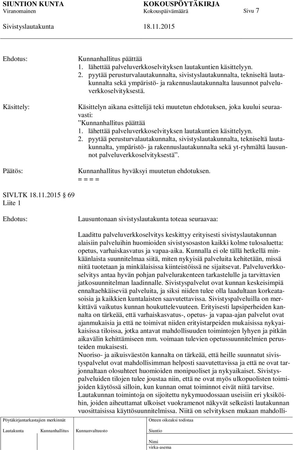 Käsittelyn aikana esittelijä teki muutetun ehdotuksen, joka kuului seuraavasti: Kunnanhallitus päättää 1. lähettää palveluverkkoselvityksen lautakuntien käsittelyyn. 2.