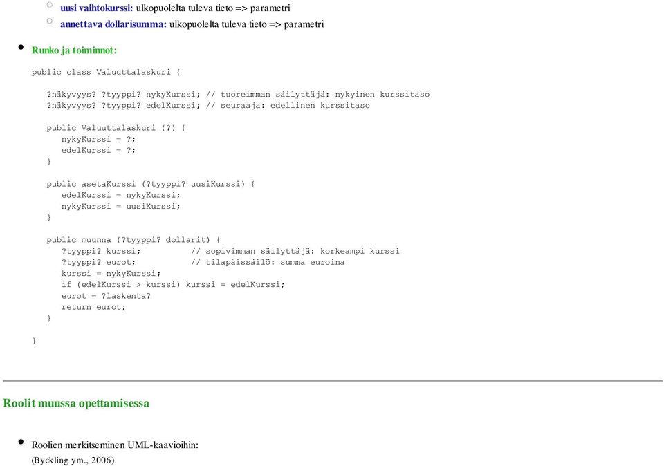 ; public asetakurssi (?tyyppi? uusikurssi) { edelkurssi = nykykurssi; nykykurssi = uusikurssi; public muunna (?tyyppi? dollarit) {?tyyppi? kurssi; // sopivimman säilyttäjä: korkeampi kurssi?tyyppi? eurot; // tilapäissäilö: summa euroina kurssi = nykykurssi; if (edelkurssi > kurssi) kurssi = edelkurssi; eurot =?