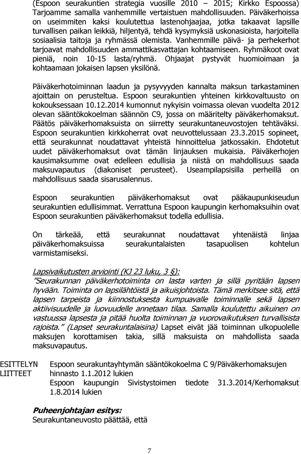 ryhmässä olemista. Vanhemmille päivä- ja perhekerhot tarjoavat mahdollisuuden ammattikasvattajan kohtaamiseen. Ryhmäkoot ovat pieniä, noin 10-15 lasta/ryhmä.