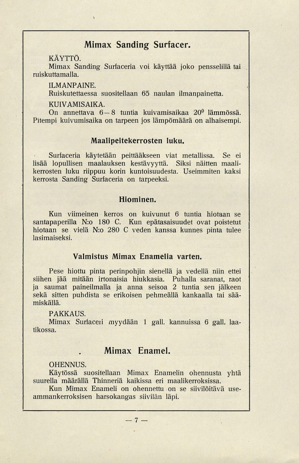 Se ei lisää lopullisen maalauksen kestävyyttä. Siksi näitten maalikerrosten luku riippuu korin kuntoisuudesta. Useimmiten kaksi kerrosta Sanding Surfaceria on tarpeeksi. Hiominen.