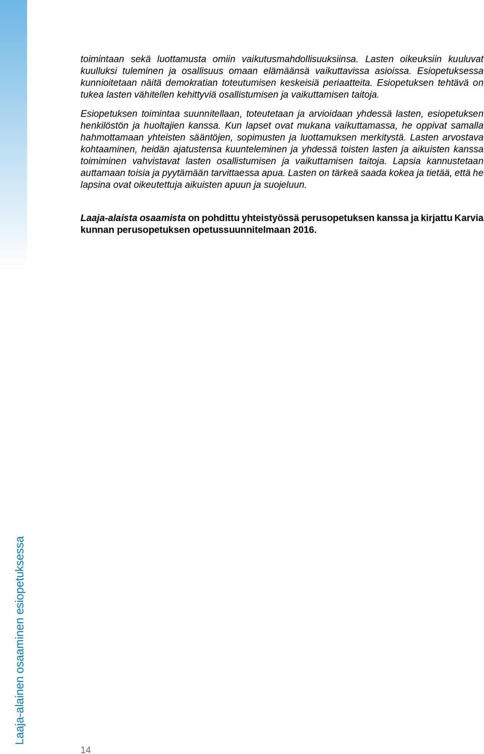 Esiopetuksen toimintaa suunnitellaan, toteutetaan ja arvioidaan yhdessä lasten, esiopetuksen henkilöstön ja huoltajien kanssa.