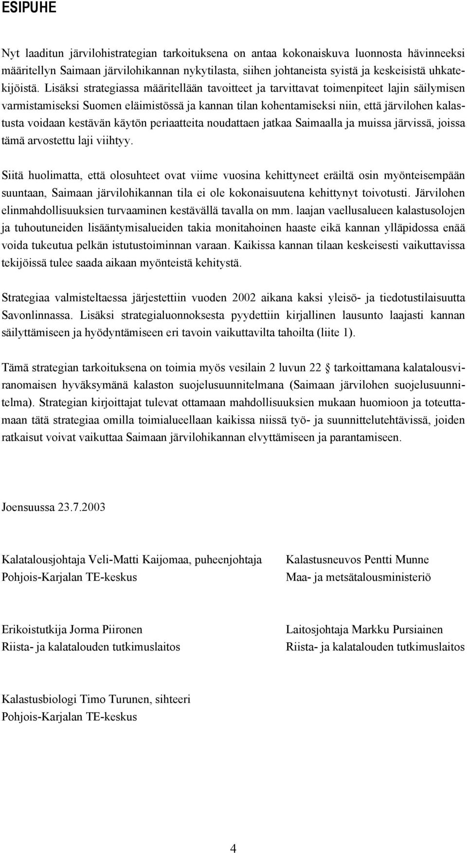 Lisäksi strategiassa määritellään tavoitteet ja tarvittavat toimenpiteet lajin säilymisen varmistamiseksi Suomen eläimistössä ja kannan tilan kohentamiseksi niin, että järvilohen kalastusta voidaan