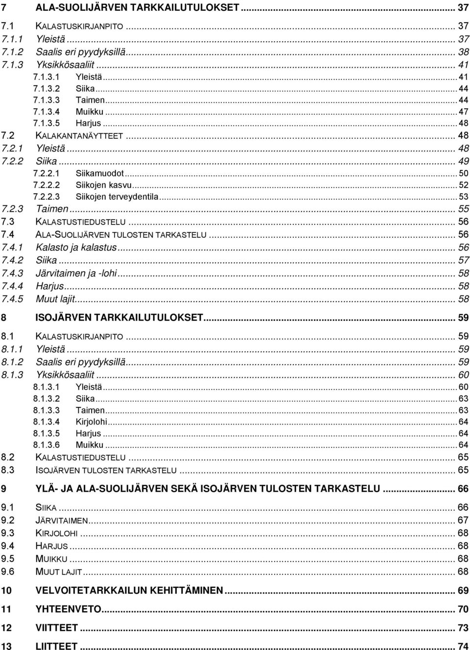 .. 53 7.2.3 Taimen... 55 7.3 KALASTUSTIEDUSTELU... 56 7.4 ALA-SUOLIJÄRVEN TULOSTEN TARKASTELU... 56 7.4.1 Kalasto ja kalastus... 56 7.4.2 Siika... 57 7.4.3 Järvitaimen ja -lohi... 58 7.4.4 Harjus.