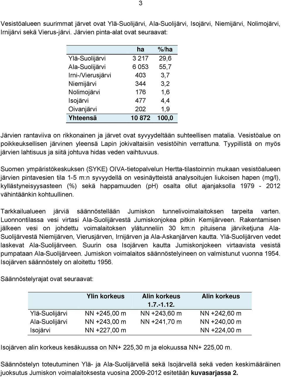 Yhteensä 1 872 1, Järvien rantaviiva on rikkonainen ja järvet ovat syvyydeltään suhteellisen matalia. Vesistöalue on poikkeuksellisen järvinen yleensä Lapin jokivaltaisiin vesistöihin verrattuna.