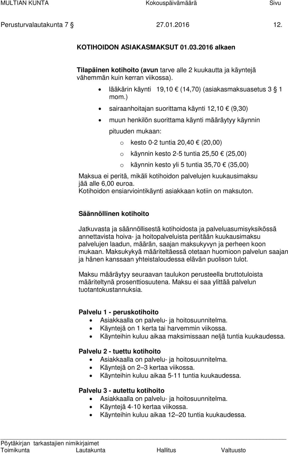 ) sairaanhoitajan suorittama käynti 12,10 (9,30) muun henkilön suorittama käynti määräytyy käynnin pituuden mukaan: o kesto 0-2 tuntia 20,40 (20,00) o käynnin kesto 2-5 tuntia 25,50 (25,00) o käynnin