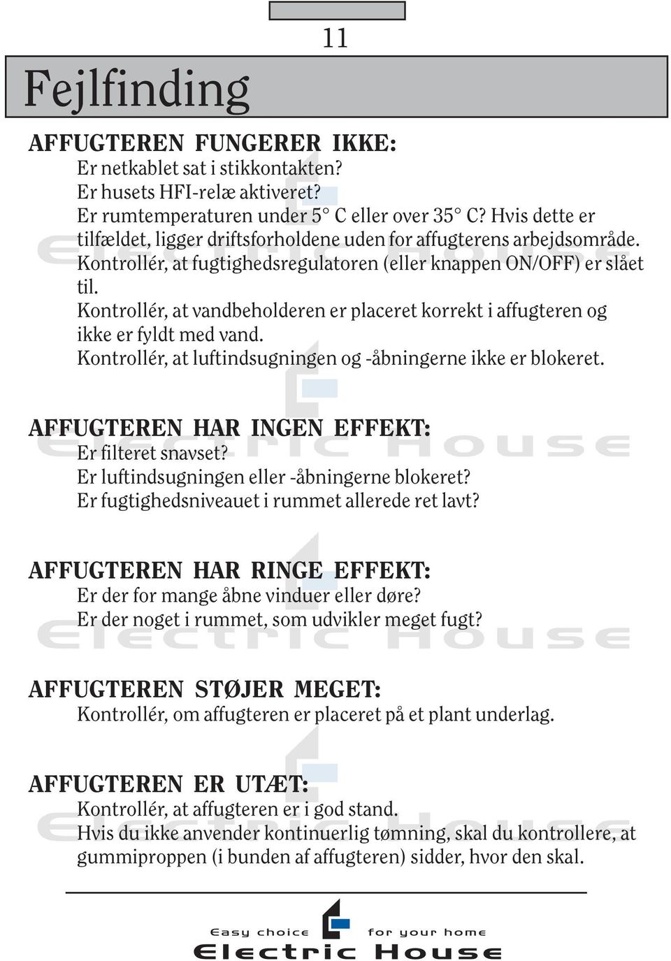 Kontrollér, at vandbeholderen er placeret korrekt i affugteren og ikke er fyldt med vand. Kontrollér, at luftindsugningen og -åbningerne ikke er blokeret.