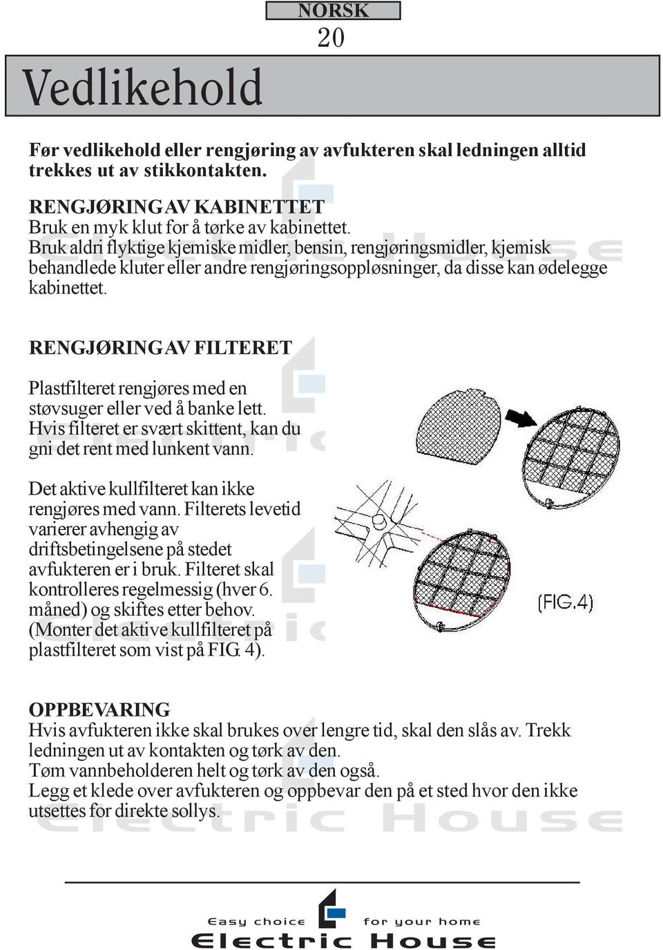 RENGJØRING AV FILTERET Plastfilteret rengjøres med en støvsuger eller ved å banke lett. Hvis filteret er svært skittent, kan du gni det rent med lunkent vann.