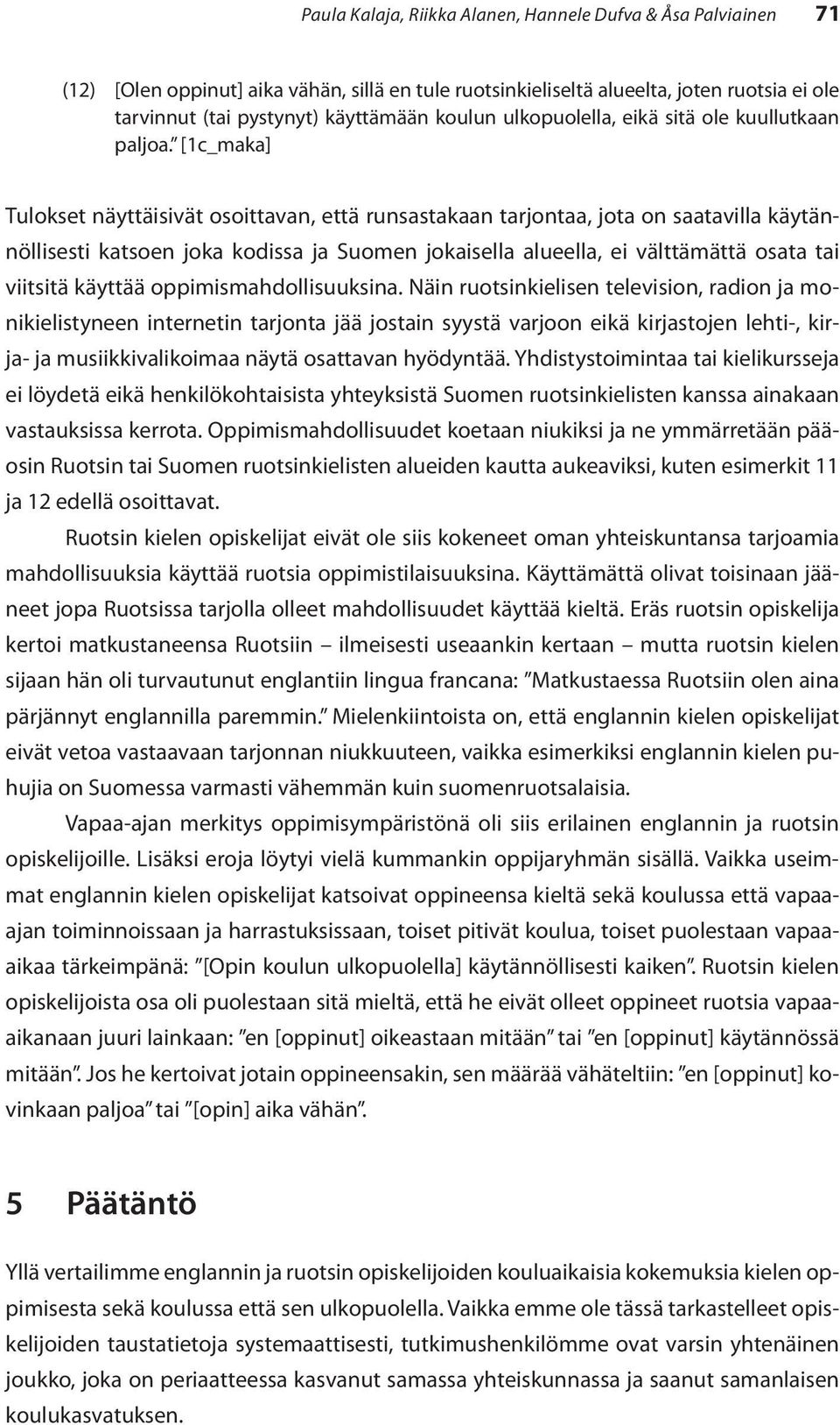 [1c_maka] Tulokset näyttäisivät osoittavan, että runsastakaan tarjontaa, jota on saatavilla käytännöllisesti katsoen joka kodissa ja Suomen jokaisella alueella, ei välttämättä osata tai viitsitä