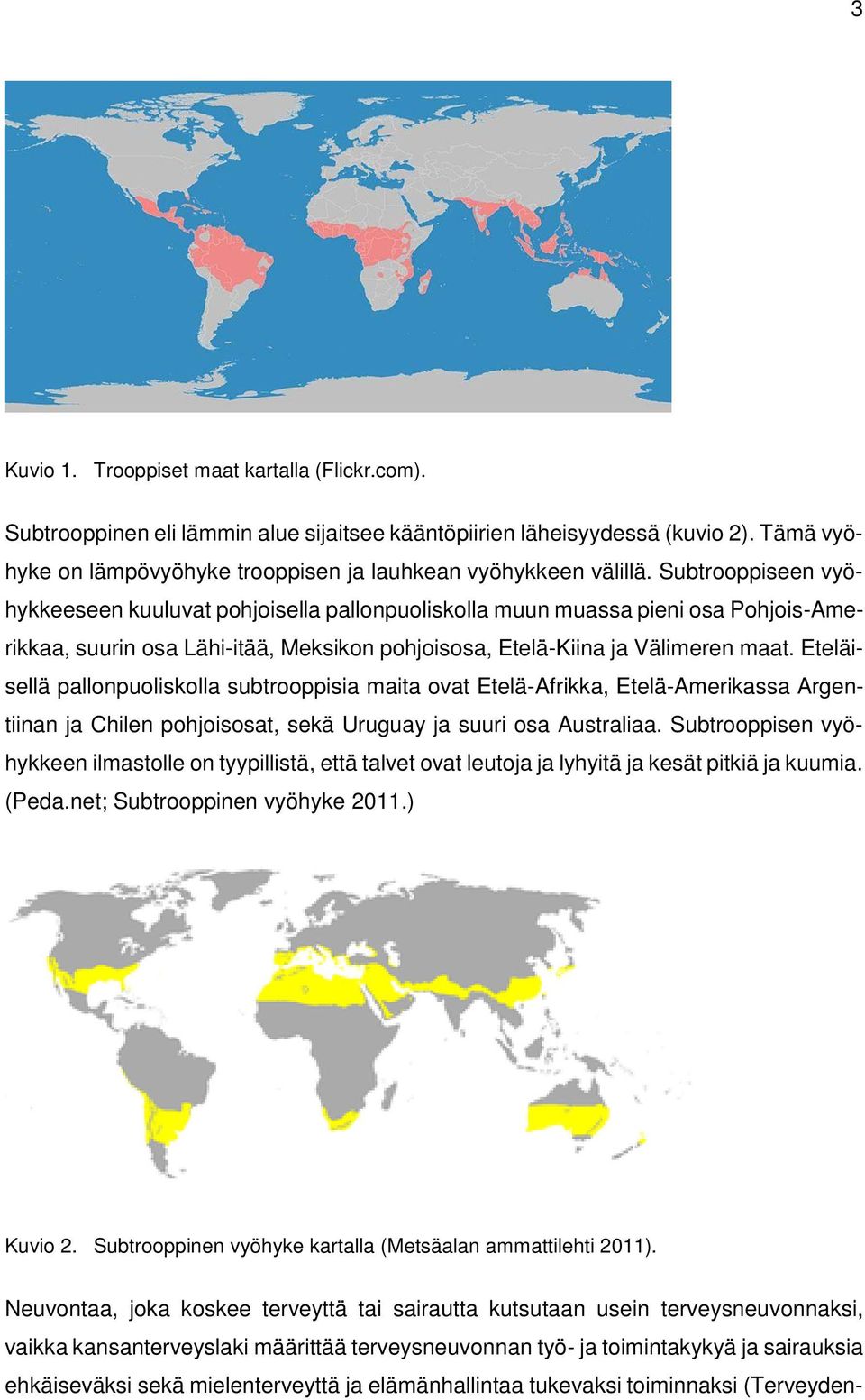 Eteläisellä pallonpuoliskolla subtrooppisia maita ovat Etelä-Afrikka, Etelä-Amerikassa Argentiinan ja Chilen pohjoisosat, sekä Uruguay ja suuri osa Australiaa.