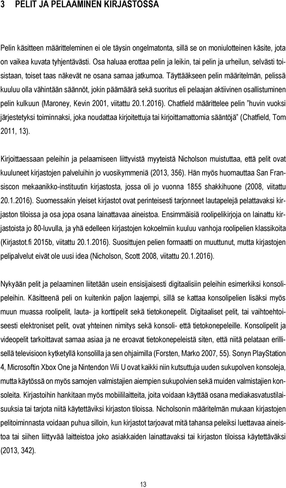 Täyttääkseen pelin määritelmän, pelissä kuuluu olla vähintään säännöt, jokin päämäärä sekä suoritus eli pelaajan aktiivinen osallistuminen pelin kulkuun (Maroney, Kevin 2001, viitattu 20.1.2016).