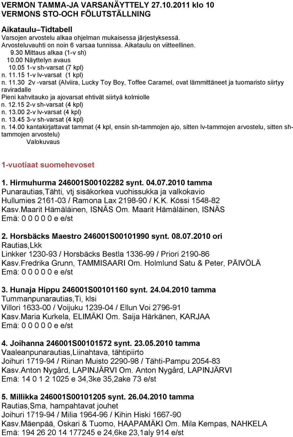 15 1-v lv-varsat (1 kpl) n. 11.30 2v -varsat (Alviira, Lucky Toy Boy, Toffee Caramel, ovat lämmittäneet ja tuomaristo siirtyy raviradalle Pieni kahvitauko ja ajovarsat ehtivät siirtyä kolmiolle n. 12.