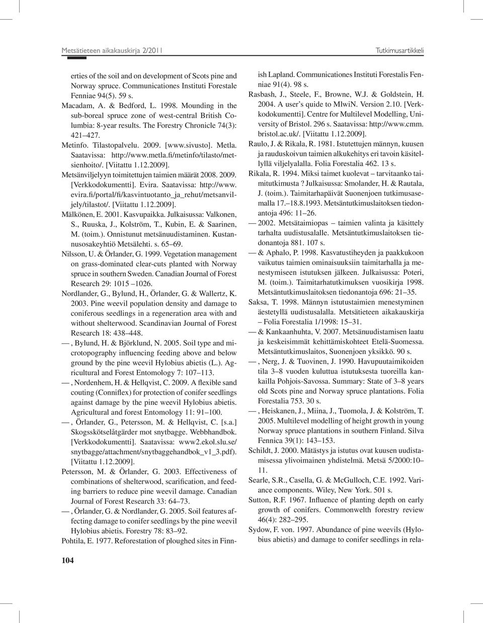 Saatavissa: http://www.metla.fi/metinfo/tilasto/metsienhoito/. [Viitattu 1.12.2009]. Metsänviljelyyn toimitettujen taimien määrät 2008. 2009. [Verkkodokumentti]. Evira. Saatavissa: http://www. evira.