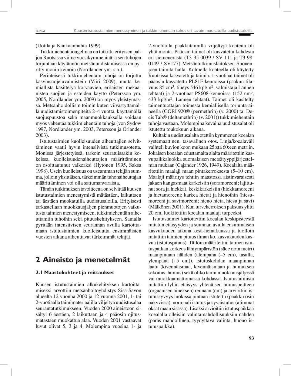 Perinteisesti tukkimiehentäin tuhoja on torjuttu kasvinsuojeluvalmistein (Viiri 2009), mutta kemiallista käsittelyä korvaavien, erilaisten mekaanisten suojien ja esteiden käyttö (Petersson ym.