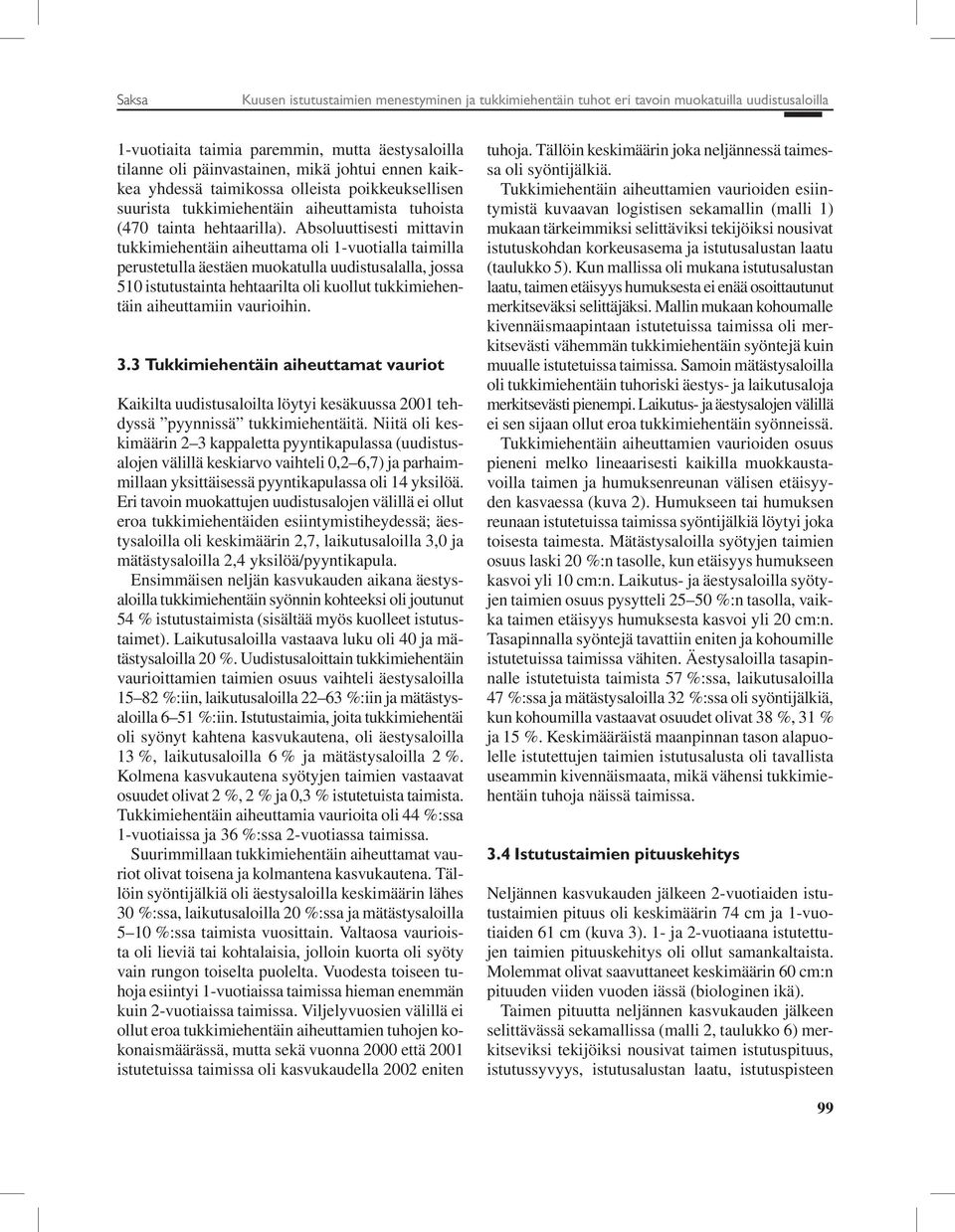 Absoluuttisesti mittavin tukkimiehentäin aiheuttama oli 1-vuotialla taimilla perustetulla äestäen muokatulla uudistusalalla, jossa 510 istutustainta hehtaarilta oli kuollut tukkimiehentäin