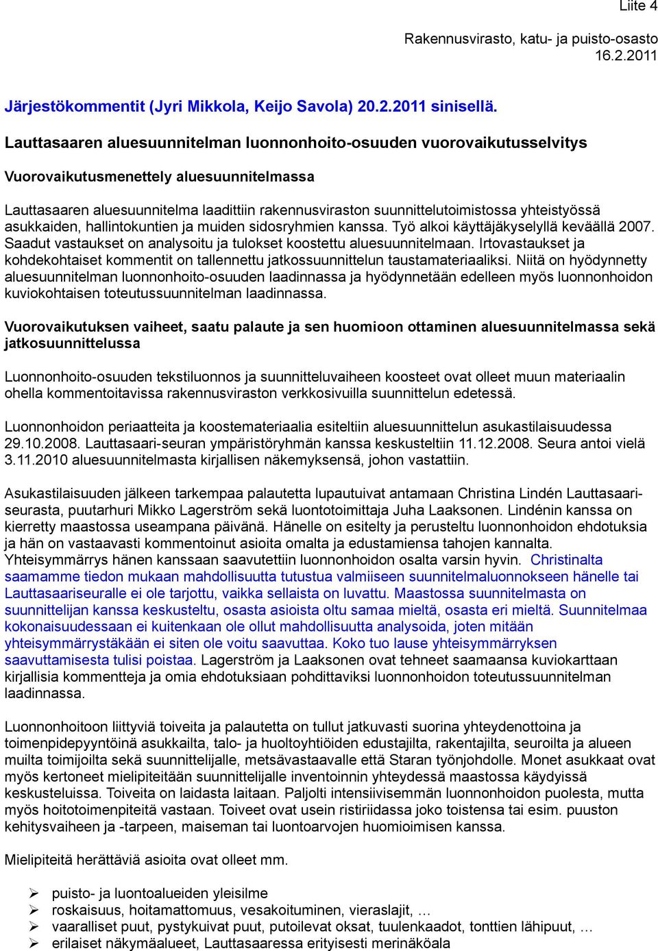 yhteistyössä asukkaiden, hallintokuntien ja muiden sidosryhmien kanssa. Työ alkoi käyttäjäkyselyllä keväällä 2007. Saadut vastaukset on analysoitu ja tulokset koostettu aluesuunnitelmaan.