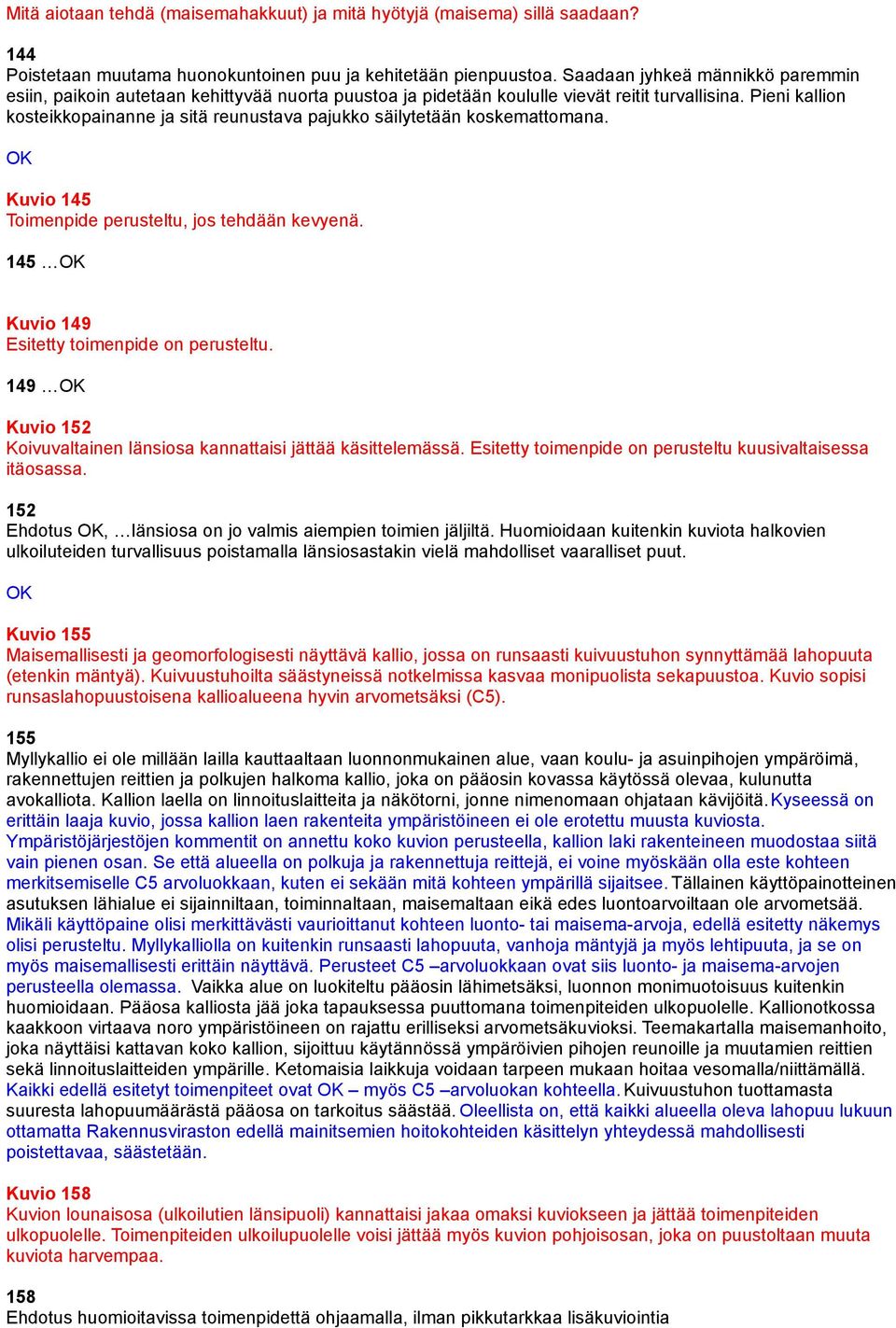 Pieni kallion kosteikkopainanne ja sitä reunustava pajukko säilytetään koskemattomana. Kuvio 145 Toimenpide perusteltu, jos tehdään kevyenä. 145 Kuvio 149 Esitetty toimenpide on perusteltu.