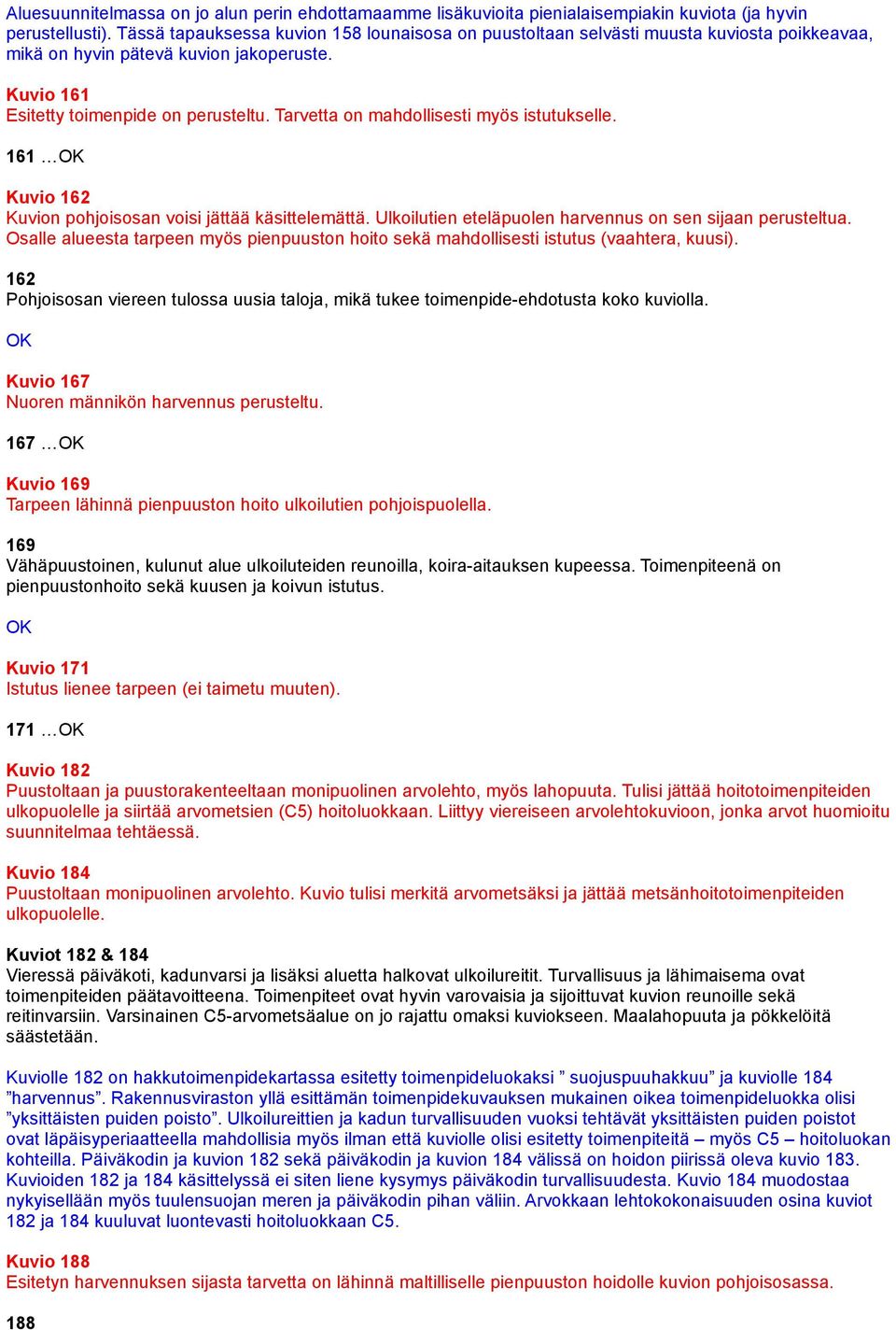 Tarvetta on mahdollisesti myös istutukselle. 161 Kuvio 162 Kuvion pohjoisosan voisi jättää käsittelemättä. Ulkoilutien eteläpuolen harvennus on sen sijaan perusteltua.