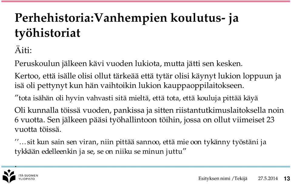 tota isähän oli hyvin vahvasti sitä mieltä, että tota, että kouluja pittää käyä Oli kunnalla töissä vuoden, pankissa ja sitten riistantutkimuslaitoksella noin 6 vuotta.