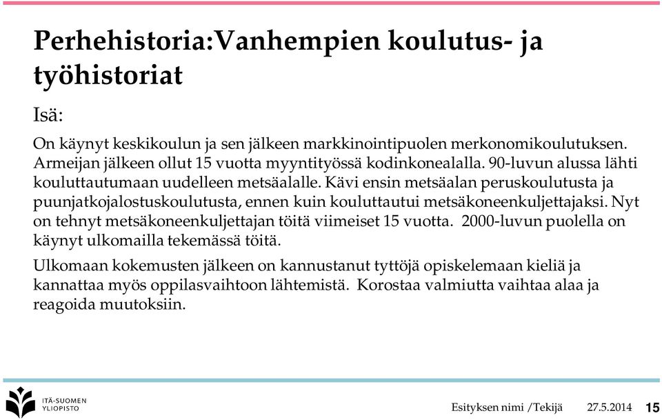 Kävi ensin metsäalan peruskoulutusta ja puunjatkojalostuskoulutusta, ennen kuin kouluttautui metsäkoneenkuljettajaksi.