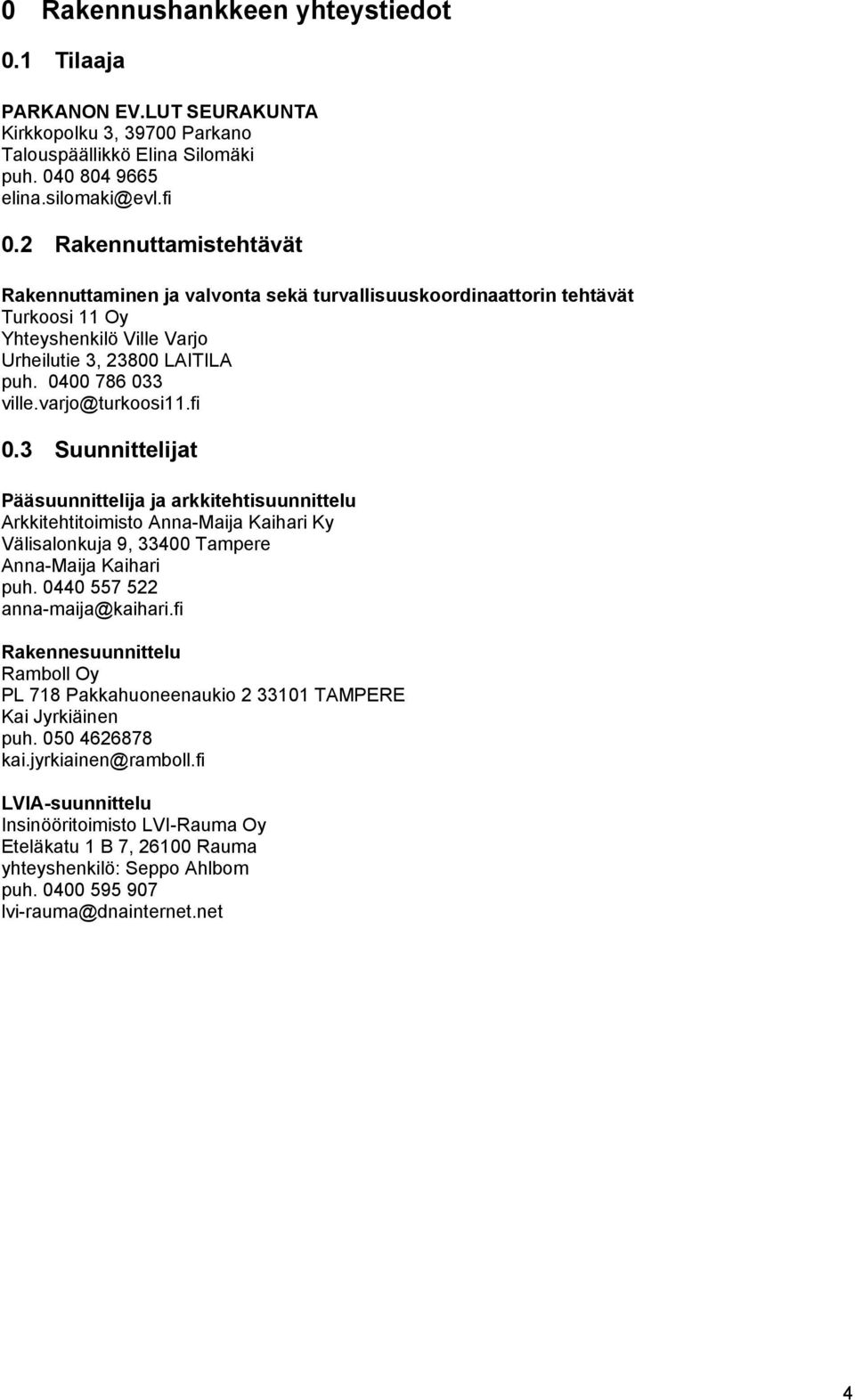 varjo@turkoosi11.fi 0.3 Suunnittelijat Pääsuunnittelija ja arkkitehtisuunnittelu Arkkitehtitoimisto Anna-Maija Kaihari Ky Välisalonkuja 9, 33400 Tampere Anna-Maija Kaihari puh.