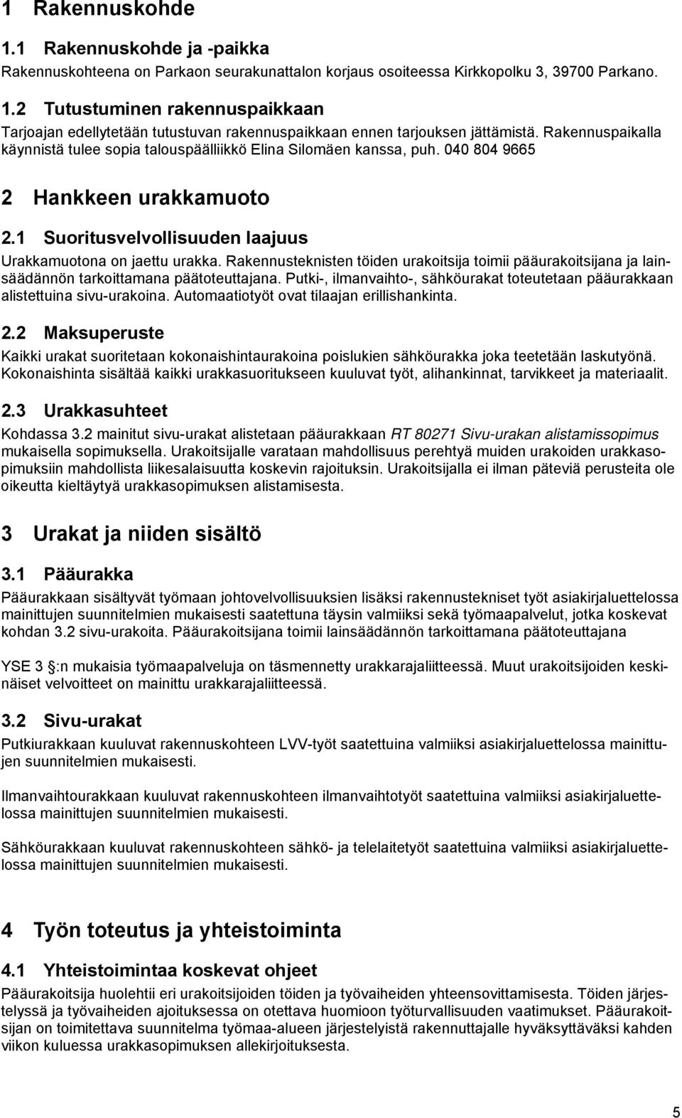 Rakennusteknisten töiden urakoitsija toimii pääurakoitsijana ja lainsäädännön tarkoittamana päätoteuttajana. Putki-, ilmanvaihto-, sähköurakat toteutetaan pääurakkaan alistettuina sivu-urakoina.