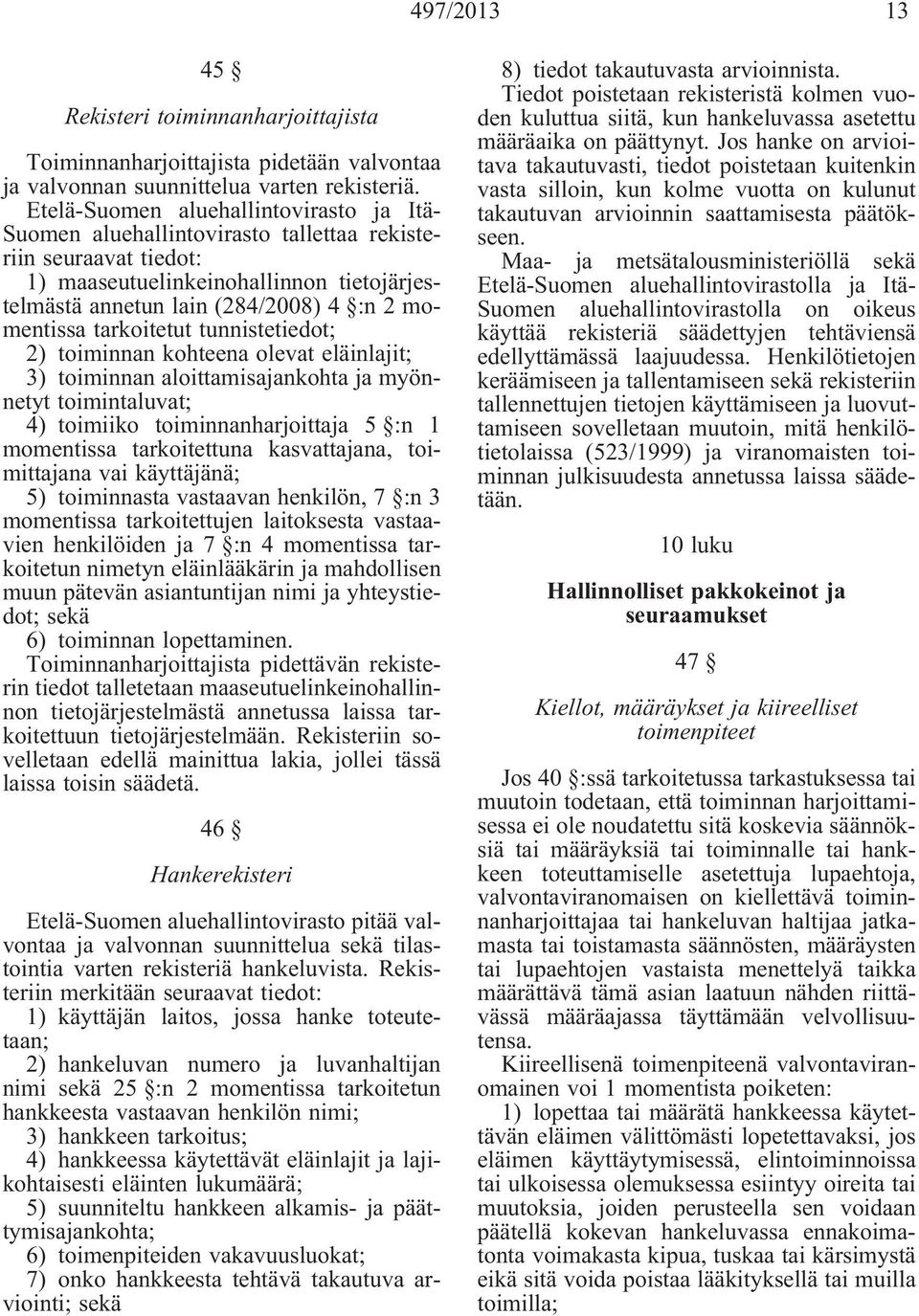 tarkoitetut tunnistetiedot; 2) toiminnan kohteena olevat eläinlajit; 3) toiminnan aloittamisajankohta ja myönnetyt toimintaluvat; 4) toimiiko toiminnanharjoittaja 5 :n 1 momentissa tarkoitettuna