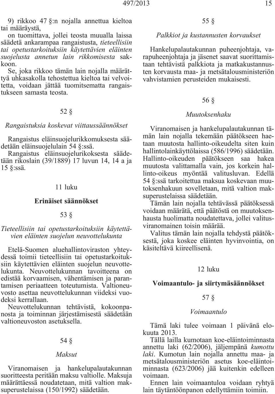 Se, joka rikkoo tämän lain nojalla määrättyä uhkasakolla tehostettua kieltoa tai velvoitetta, voidaan jättää tuomitsematta rangaistukseen samasta teosta.