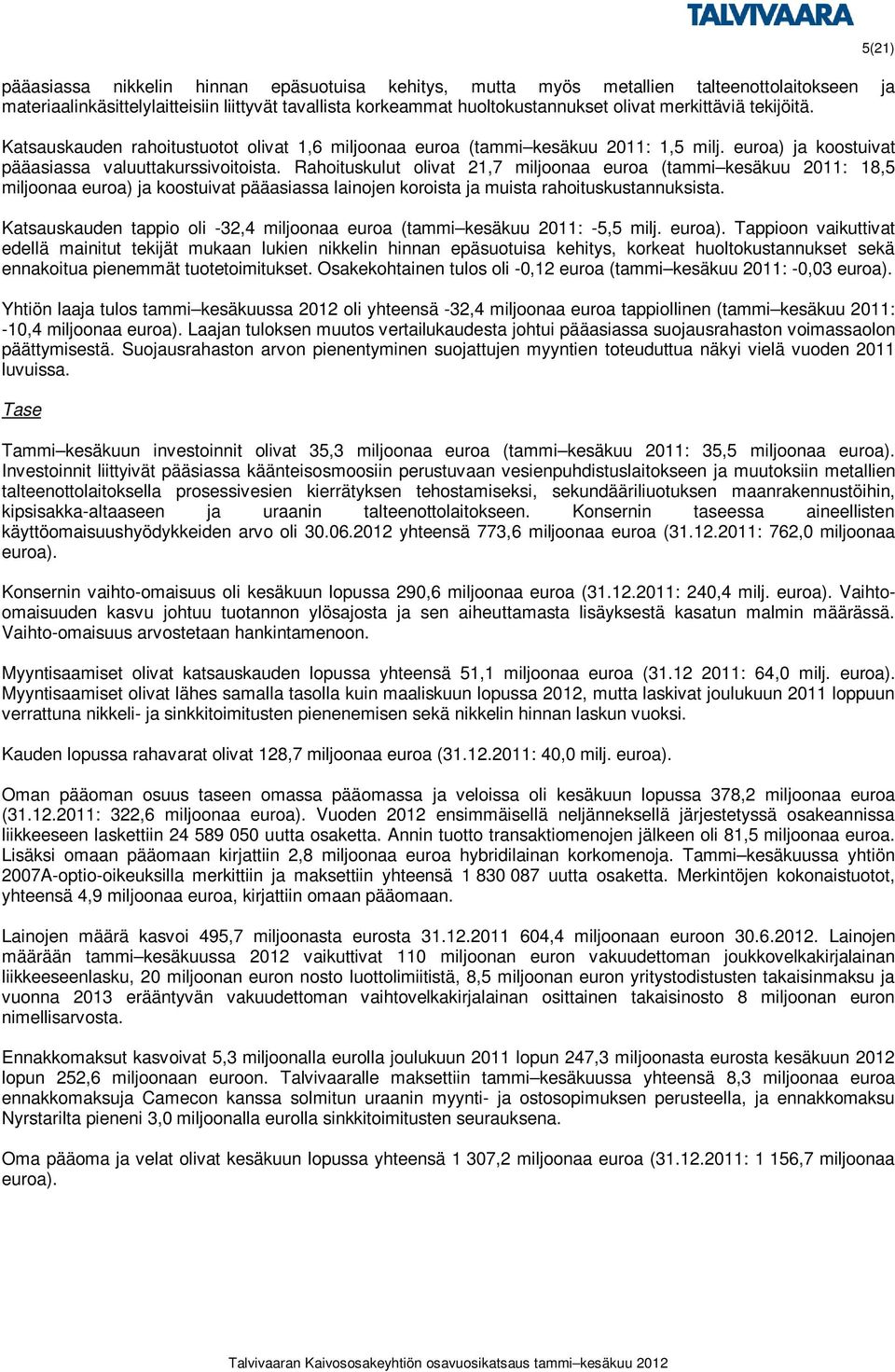 Rahoituskulut olivat 21,7 miljoonaa euroa (tammi kesäkuu 2011: 18,5 miljoonaa euroa) ja koostuivat pääasiassa lainojen koroista ja muista rahoituskustannuksista.