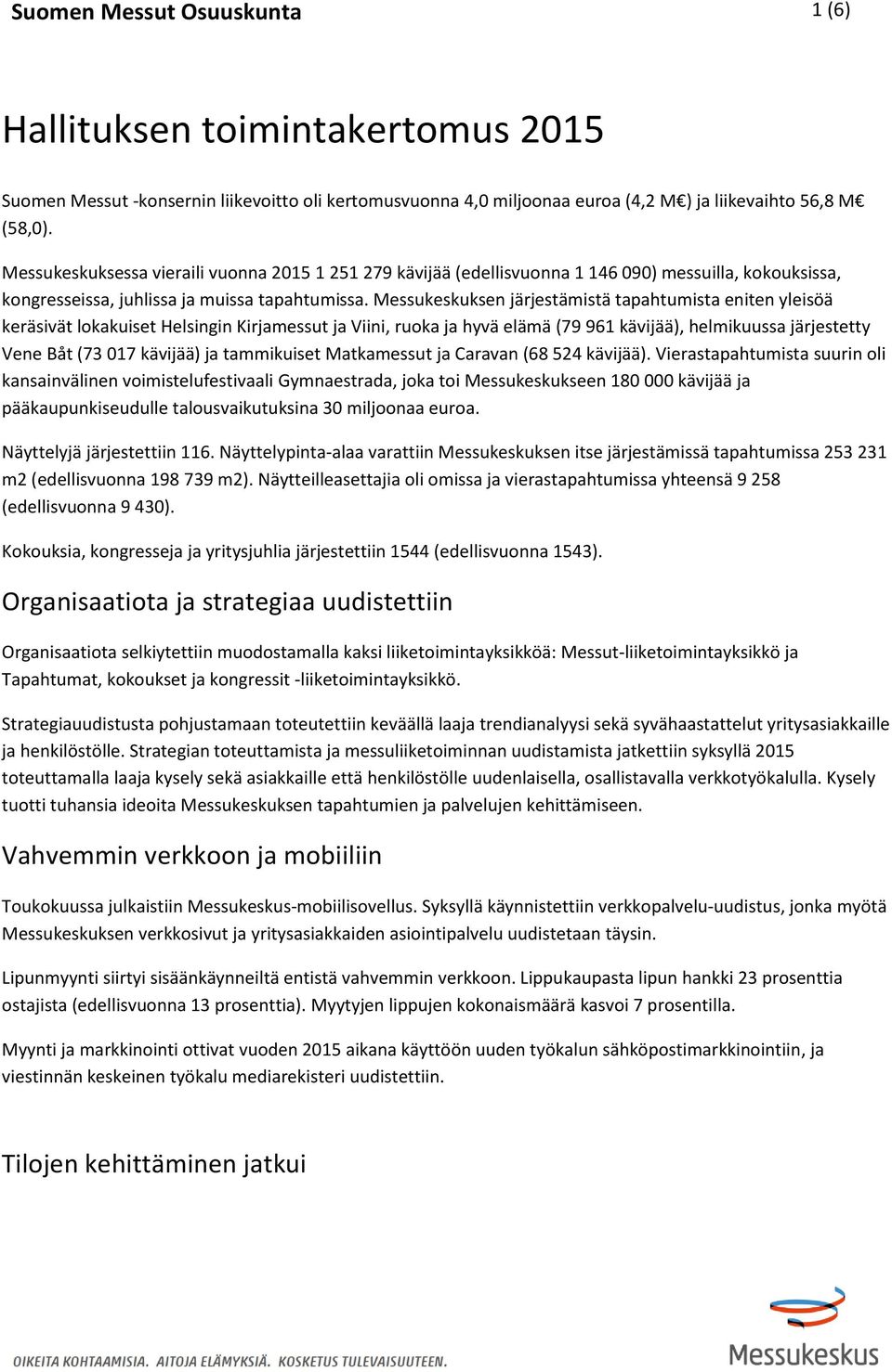 Messukeskuksen järjestämistä tapahtumista eniten yleisöä keräsivät lokakuiset Helsingin Kirjamessut ja Viini, ruoka ja hyvä elämä (79 961 kävijää), helmikuussa järjestetty Vene Båt (73 017 kävijää)