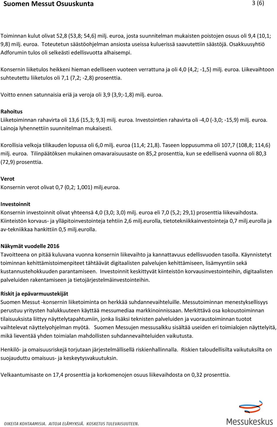 Liikevaihtoon suhteutettu liiketulos oli 7,1 (7,2; -2,8) prosenttia. Voitto ennen satunnaisia eriä ja veroja oli 3,9 (3,9;-1,8) milj. euroa.