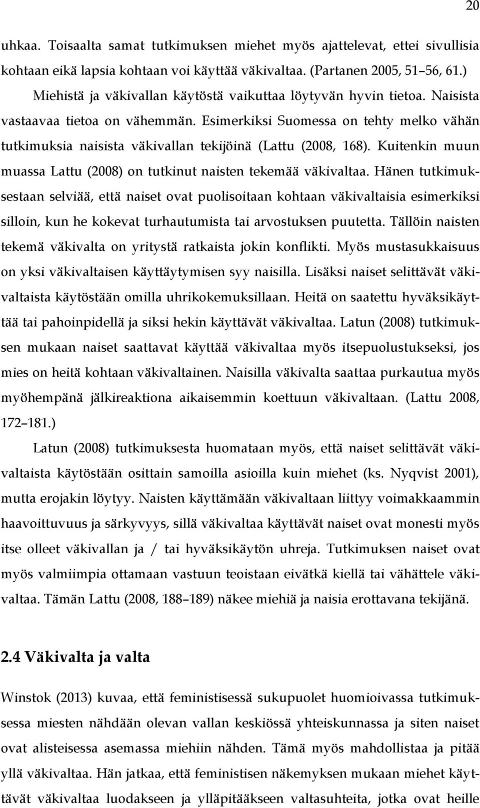 Esimerkiksi Suomessa on tehty melko vähän tutkimuksia naisista väkivallan tekijöinä (Lattu (2008, 168). Kuitenkin muun muassa Lattu (2008) on tutkinut naisten tekemää väkivaltaa.