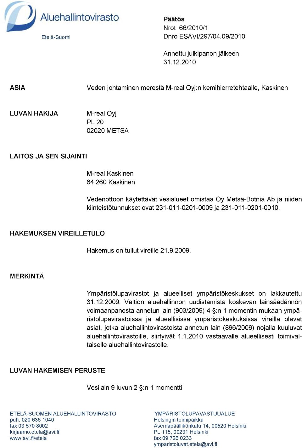 vesialueet omistaa Oy Metsä-Botnia Ab ja niiden kiinteistötunnukset ovat 231-011-0201-0009 ja 231-011-0201-0010. HAKEMUKSEN VIREILLETULO Hakemus on tullut vireille 21.9.2009.