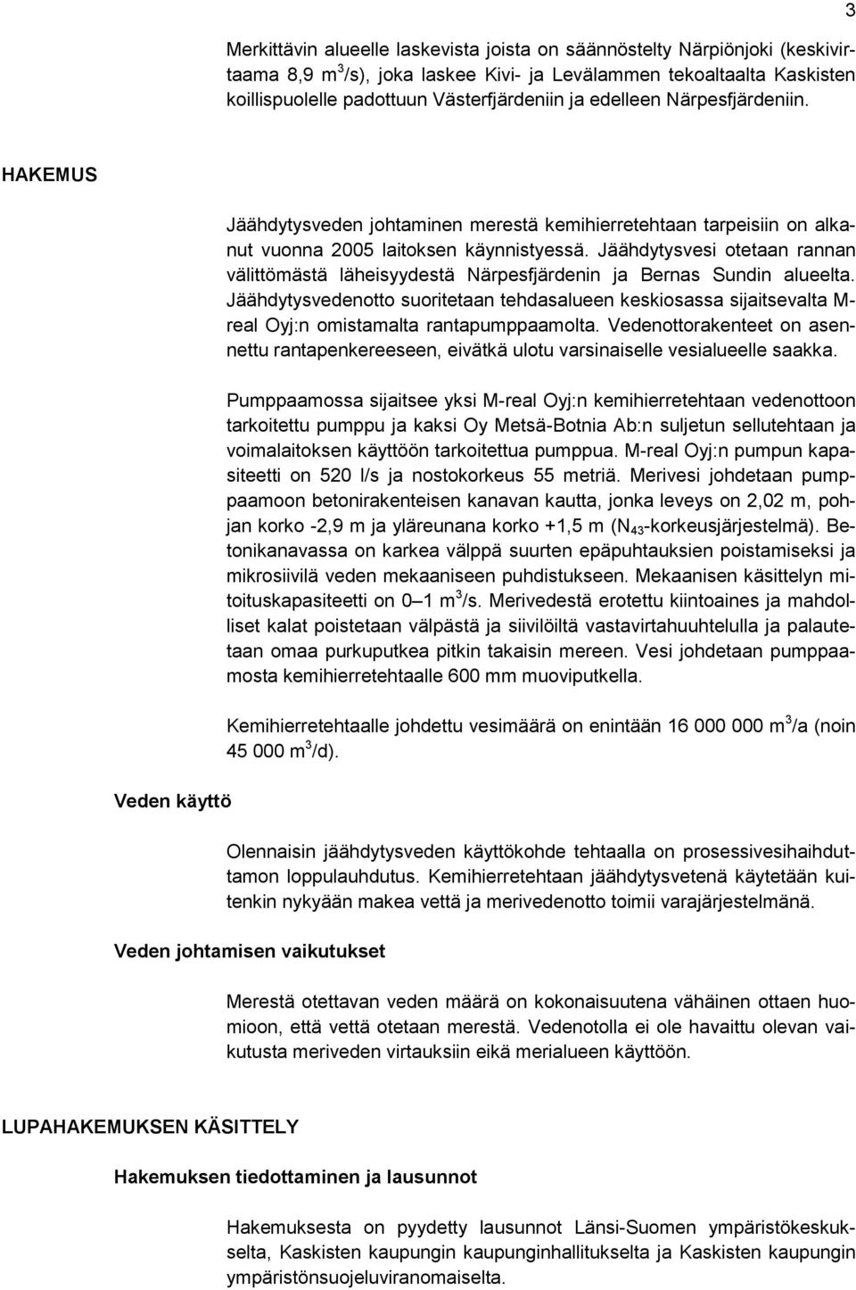 Jäähdytysvesi otetaan rannan välittömästä läheisyydestä Närpesfjärdenin ja Bernas Sundin alueelta.