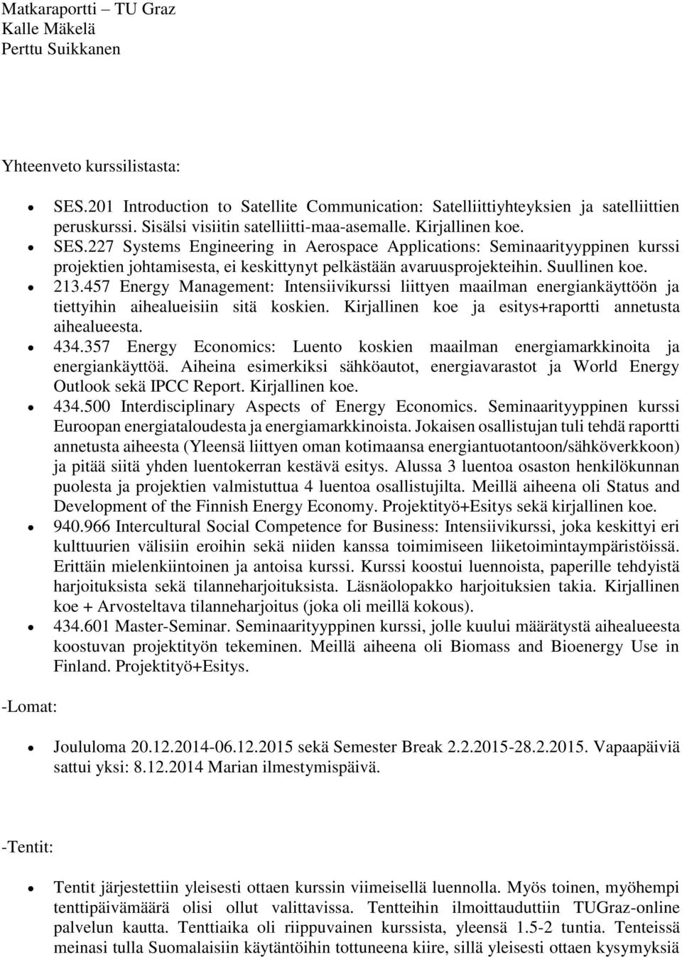 357 Energy Economics: Luento koskien maailman energiamarkkinoita ja energiankäyttöä. Aiheina esimerkiksi sähköautot, energiavarastot ja World Energy Outlook sekä IPCC Report. Kirjallinen koe. 434.