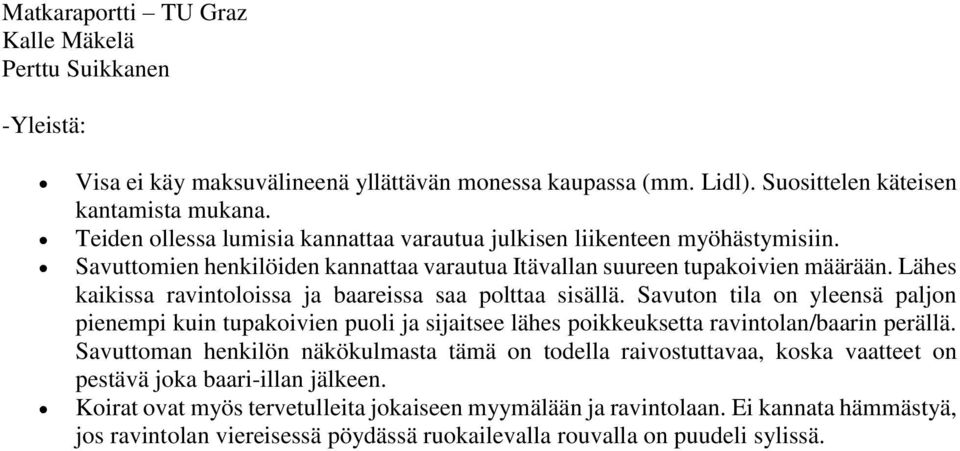 Lähes kaikissa ravintoloissa ja baareissa saa polttaa sisällä. Savuton tila on yleensä paljon pienempi kuin tupakoivien puoli ja sijaitsee lähes poikkeuksetta ravintolan/baarin perällä.