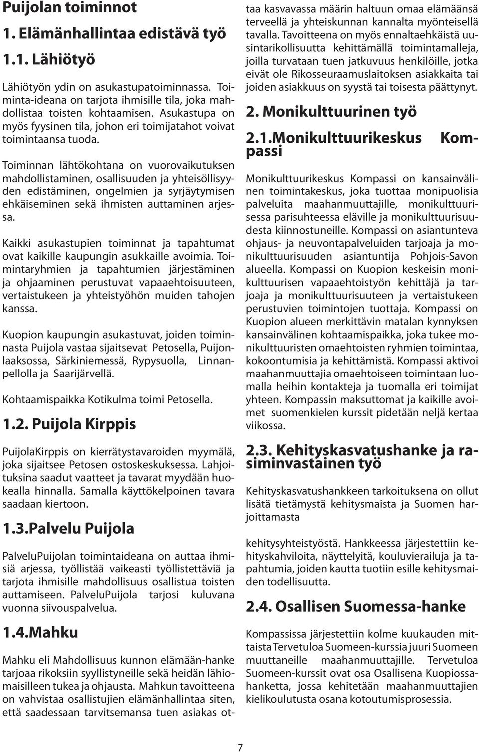 Toiminnan lähtökohtana on vuorovaikutuksen mahdollistaminen, osallisuuden ja yhteisöllisyyden edistäminen, ongelmien ja syrjäytymisen ehkäiseminen sekä ihmisten auttaminen arjessa.