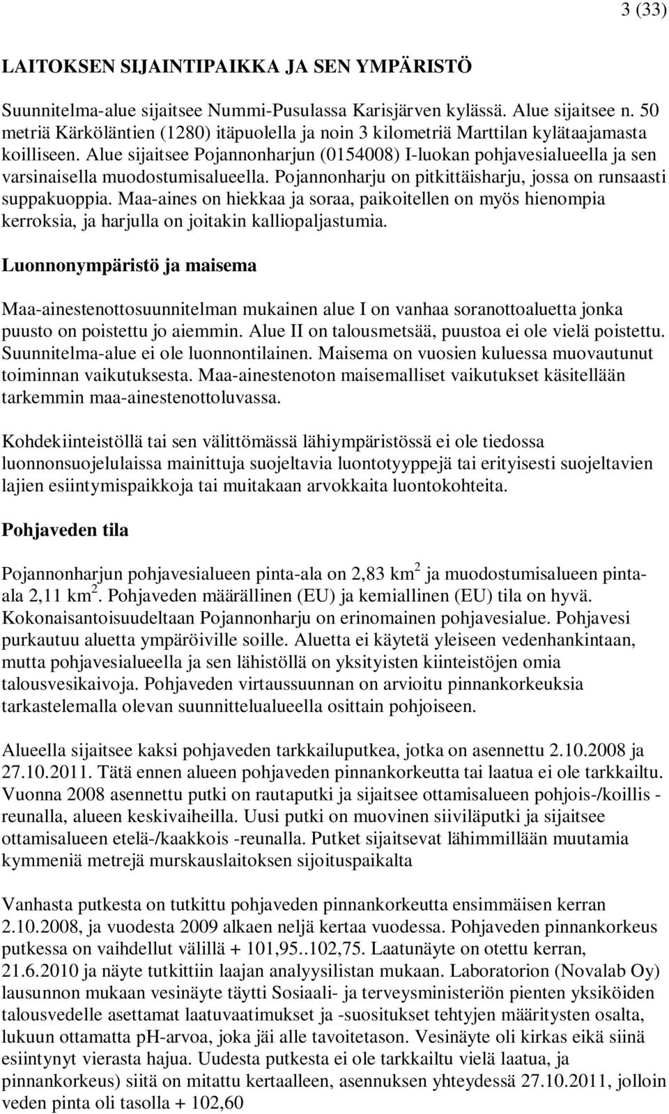 Alue sijaitsee Pojannonharjun (0154008) I-luokan pohjavesialueella ja sen varsinaisella muodostumisalueella. Pojannonharju on pitkittäisharju, jossa on runsaasti suppakuoppia.