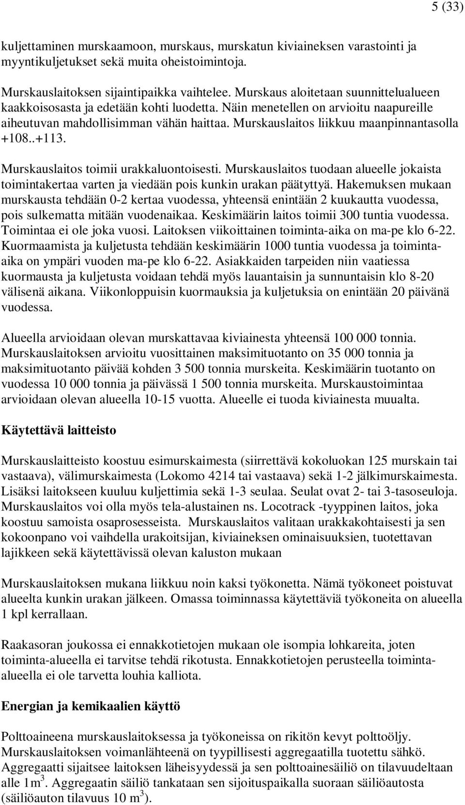 Murskauslaitos liikkuu maanpinnantasolla +108..+113. Murskauslaitos toimii urakkaluontoisesti. Murskauslaitos tuodaan alueelle jokaista toimintakertaa varten ja viedään pois kunkin urakan päätyttyä.