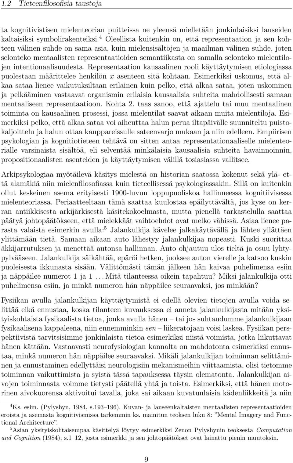 semantiikasta on samalla selonteko mielentilojen intentionaalisuudesta. Representaation kausaalinen rooli käyttäytymisen etiologiassa puolestaan määrittelee henkilön x asenteen sitä kohtaan.