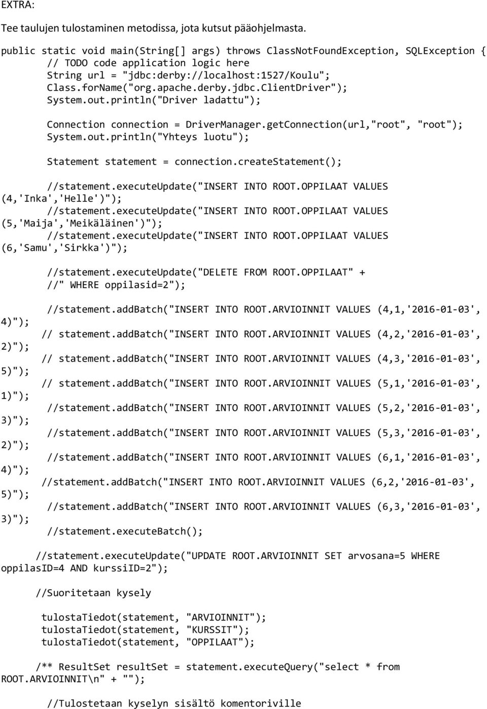 derby.jdbc.ClientDriver"); System.out.println("Driver ladattu"); Connection connection = DriverManager.getConnection(url,"root", "root"); System.out.println("Yhteys luotu"); Statement statement = connection.