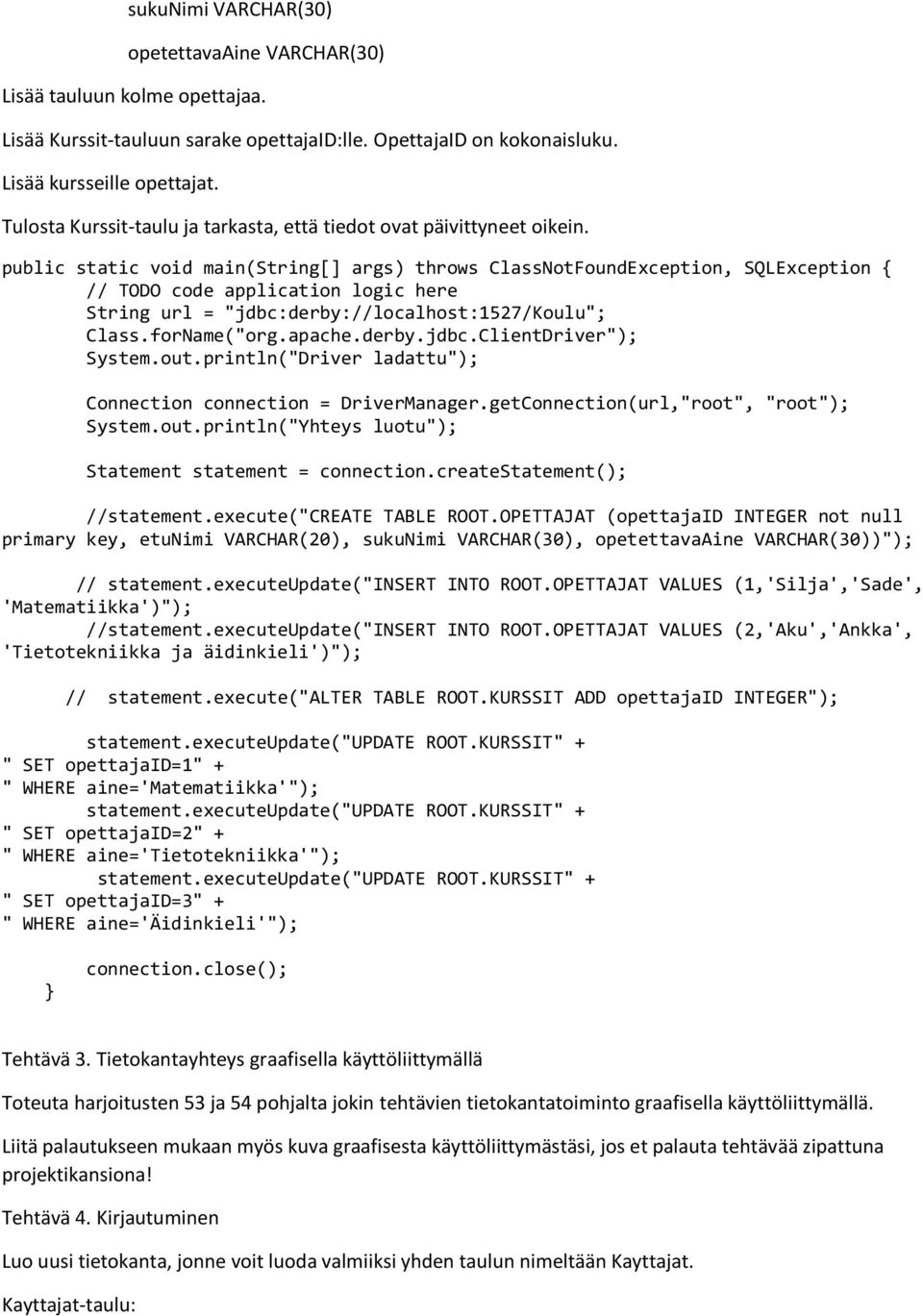 public static void main(string[] args) throws ClassNotFoundException, SQLException { // TODO code application logic here String url = "jdbc:derby://localhost:1527/koulu"; Class.forName("org.apache.