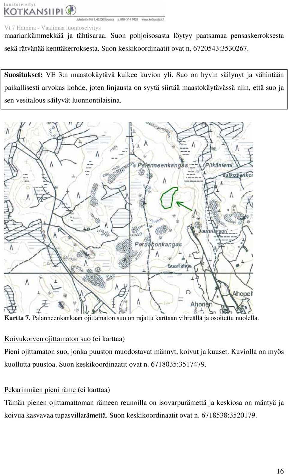 Suo on hyvin säilynyt ja vähintään paikallisesti arvokas kohde, joten linjausta on syytä siirtää maastokäytävässä niin, että suo ja sen vesitalous säilyvät luonnontilaisina. Kartta 7.